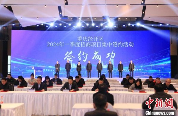 总投资243.2亿元 重庆经开区举行2024年一季度集中签约活动