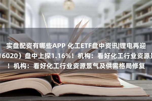 实盘配资有哪些APP 化工ETF盘中资讯|锂电再迎利好，化工