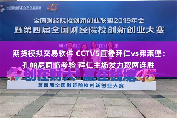 期货模拟交易软件 CCTV5直播拜仁vs弗莱堡：孔帕尼面临考