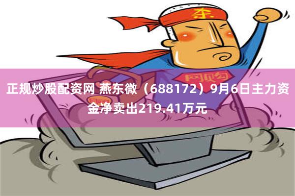 正规炒股配资网 燕东微（688172）9月6日主力资金净卖出