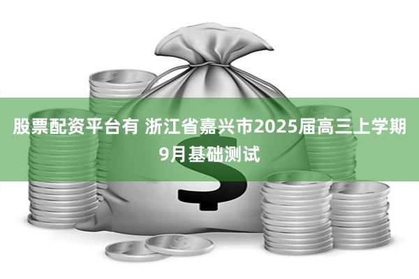 股票配资平台有 浙江省嘉兴市2025届高三上学期9月基础测试