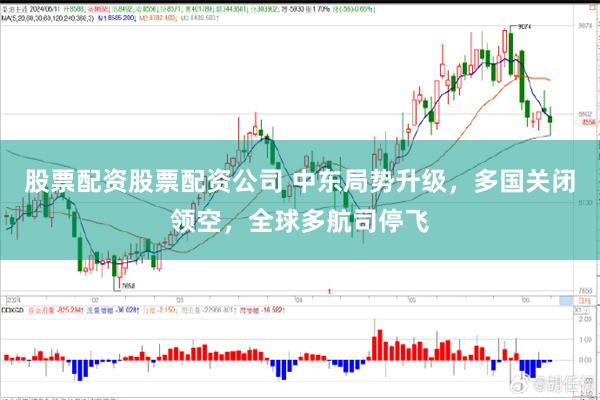 股票配资股票配资公司 中东局势升级，多国关闭领空，全球多航司