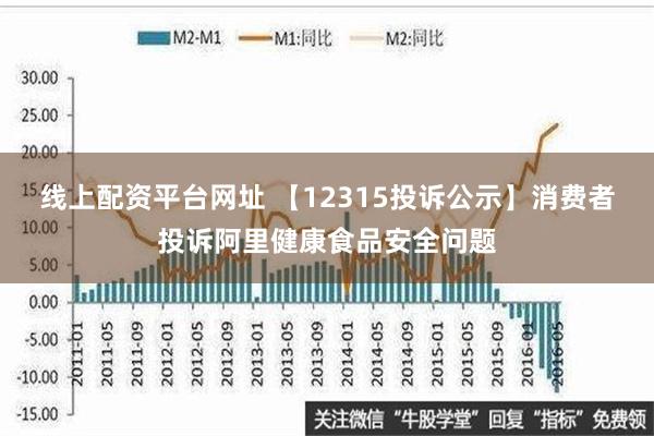 线上配资平台网址 【12315投诉公示】消费者投诉阿里健康食