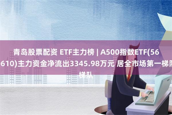 青岛股票配资 ETF主力榜 | A500指数ETF(5606