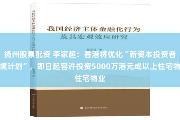 扬州股票配资 李家超：香港将优化“新资本投资者入境计划”，即