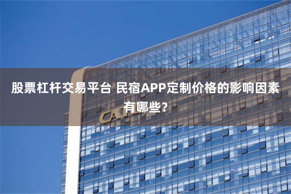 股票杠杆交易平台 民宿APP定制价格的影响因素有哪些？