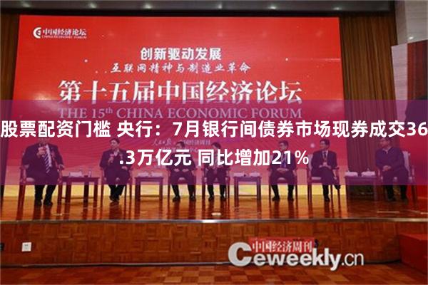 股票配资门槛 央行：7月银行间债券市场现券成交36.3万亿元