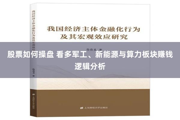 股票如何操盘 看多军工、新能源与算力板块赚钱逻辑分析