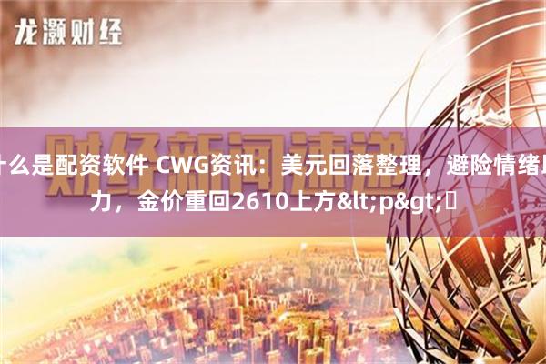 什么是配资软件 CWG资讯：美元回落整理，避险情绪助力，金价