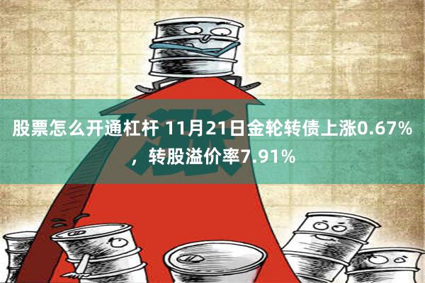 股票怎么开通杠杆 11月21日金轮转债上涨0.67%，转股溢