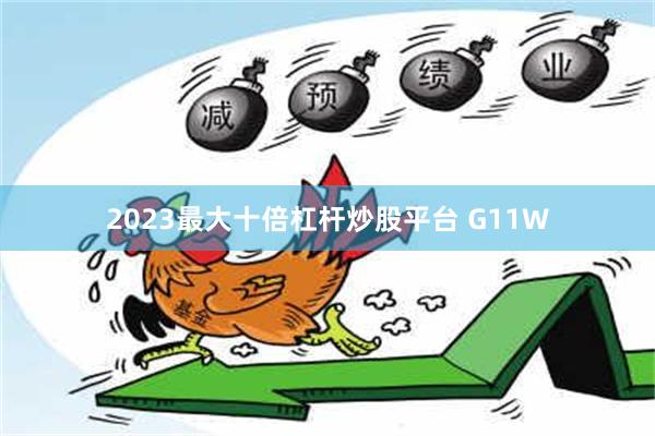 2023最大十倍杠杆炒股平台 G11W