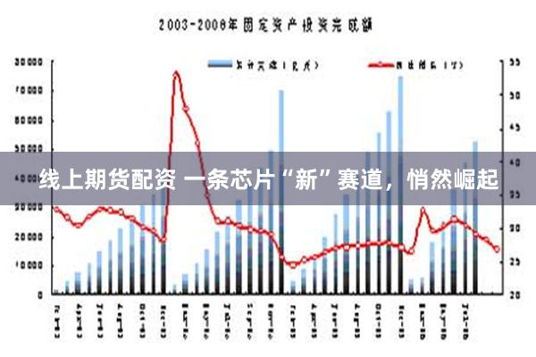 线上期货配资 一条芯片“新”赛道，悄然崛起