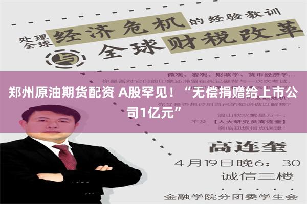 郑州原油期货配资 A股罕见！“无偿捐赠给上市公司1亿元”