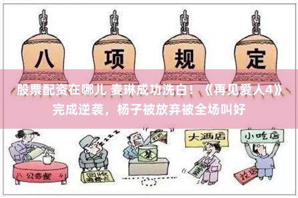 股票配资在哪儿 麦琳成功洗白！《再见爱人4》完成逆袭，杨子被