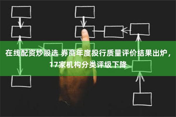 在线配资炒股选 券商年度投行质量评价结果出炉，17家机构分类