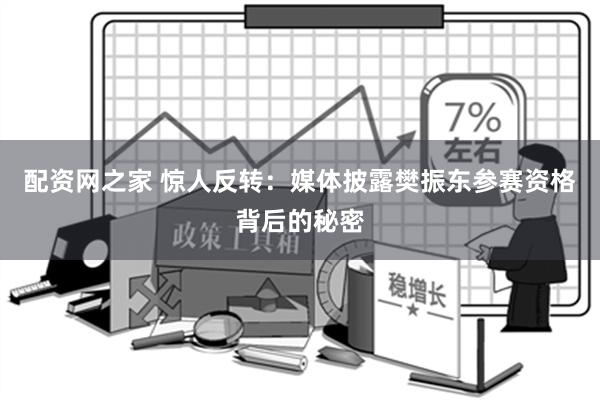 配资网之家 惊人反转：媒体披露樊振东参赛资格背后的秘密