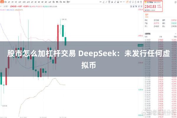 股市怎么加杠杆交易 DeepSeek：未发行任何虚拟币