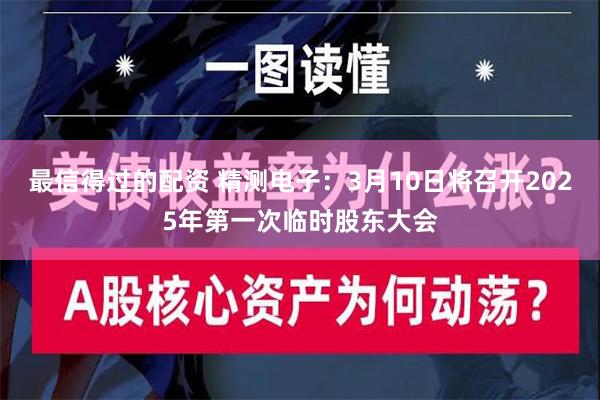 最信得过的配资 精测电子：3月10日将召开2025年第一次临